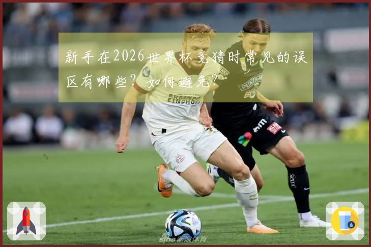 新手在2026世界杯竞猜时常见的误区有哪些？如何避免？