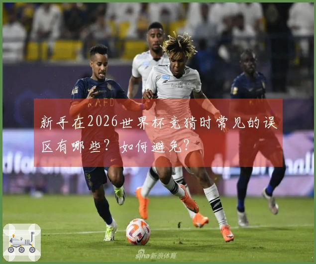 新手在2026世界杯竞猜时常见的误区有哪些？如何避免？